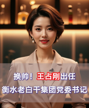 愛酒突發(fā)：換帥,！王占剛出任衡水老白干集團(tuán)黨委書記