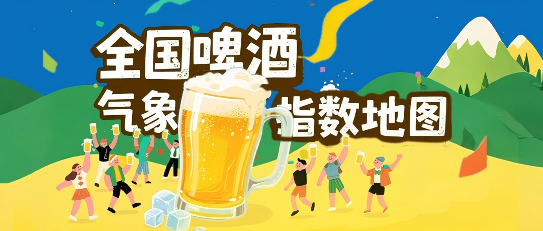中国天气×好酒地理局｜“全国啤酒气象指数地图”首发，一杯啤酒解一夏暑