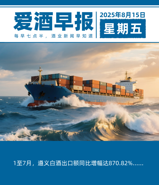 爱酒早报：1至7月，遵义白酒出口额同比增幅达870.82%