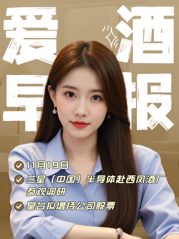 爱酒早报：三星（中国）半导体赴西凤酒厂参观调研；皇台拟增持公司股票